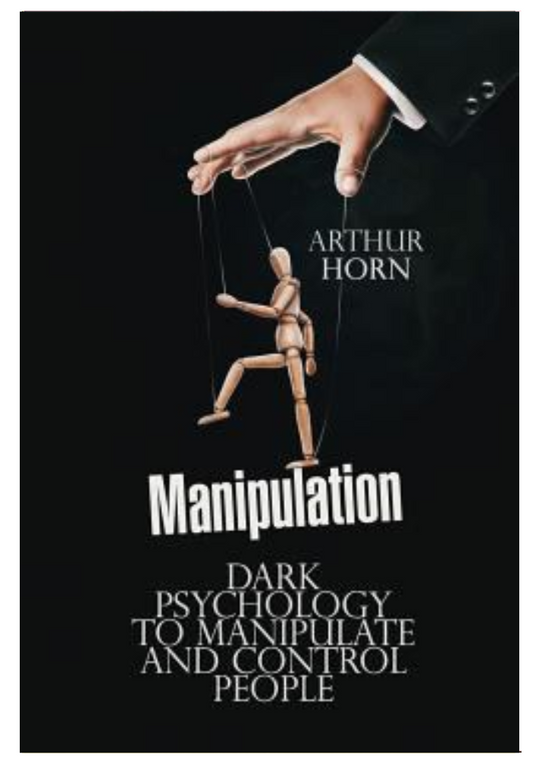 Manipulation : Dark Psychology to Manipulate and Control People by Arthur Horn