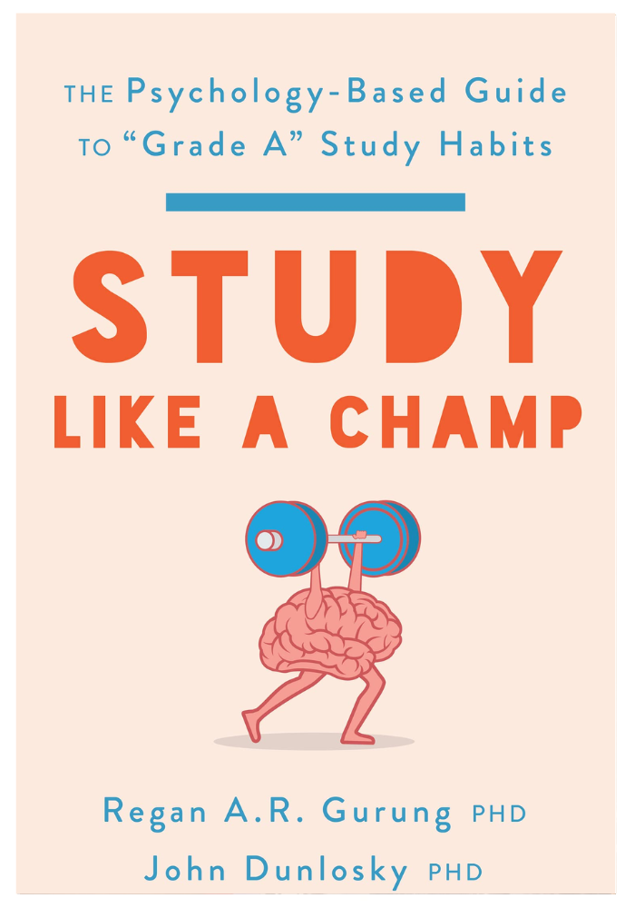 Study Like a Champ: The Psychology-Based Guide to “Grade A” Study Habits  Regan A. R. Gurung ,  John Dunlosky