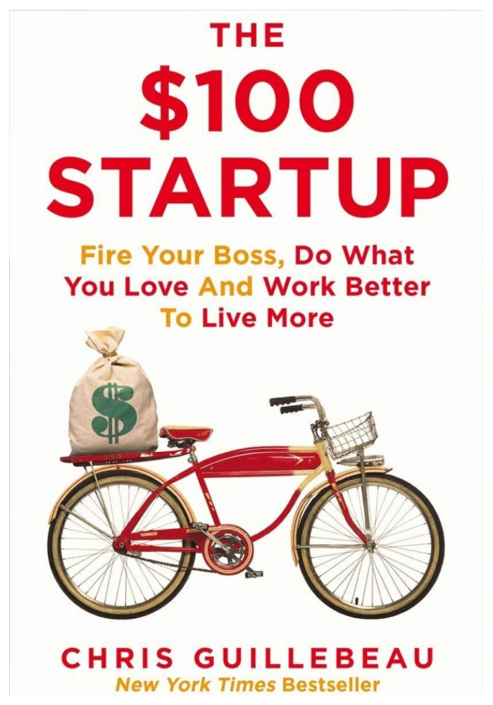 The $100 Startup: Fire Your Boss, Do What You Love and Work Better To Live More By: Chris Guillebeau